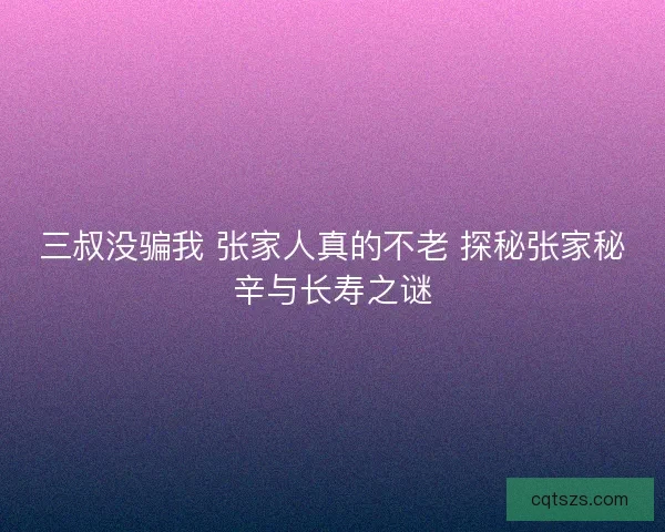 三叔没骗我 张家人真的不老 探秘张家秘辛与长寿之谜