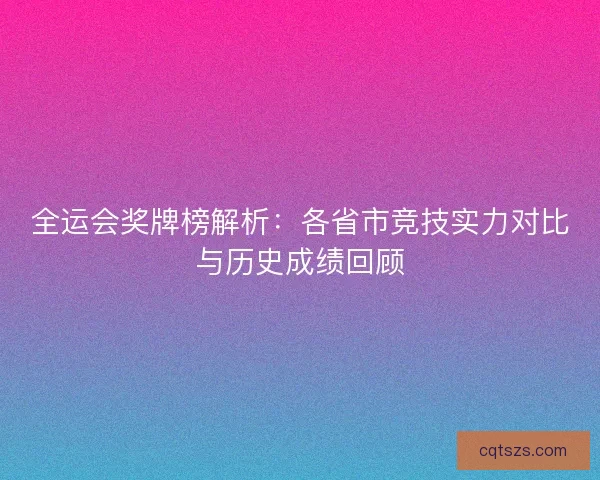 全运会奖牌榜解析：各省市竞技实力对比与历史成绩回顾