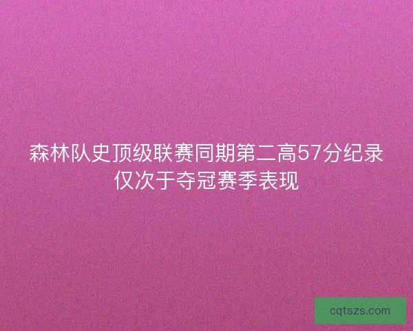 森林队史顶级联赛同期第二高57分纪录仅次于夺冠赛季表现