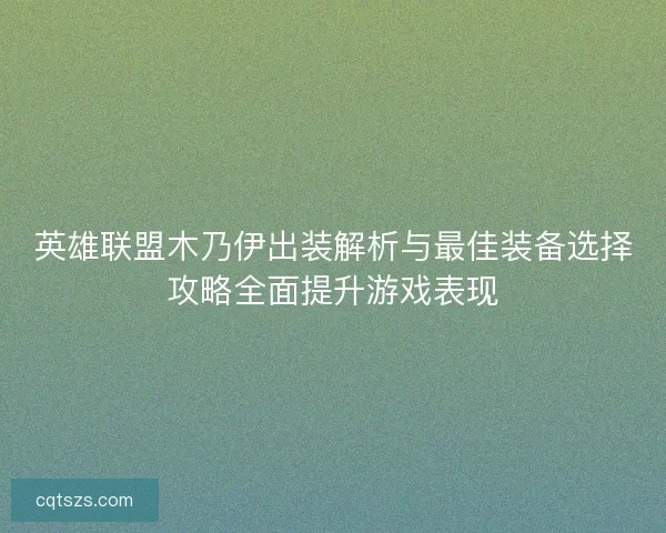 英雄联盟木乃伊出装解析与最佳装备选择攻略全面提升游戏表现 英雄联盟木乃伊出装解析与最佳装备选择攻略全面提升游戏表现