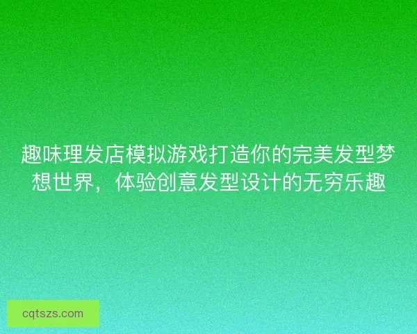 趣味理发店模拟游戏打造你的完美发型梦想世界，体验创意发型设计的无穷乐趣