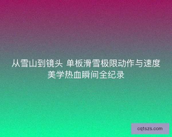 从雪山到镜头 单板滑雪极限动作与速度美学热血瞬间全纪录 从雪山到镜头 单板滑雪极限动作与速度美学热血瞬间全纪录