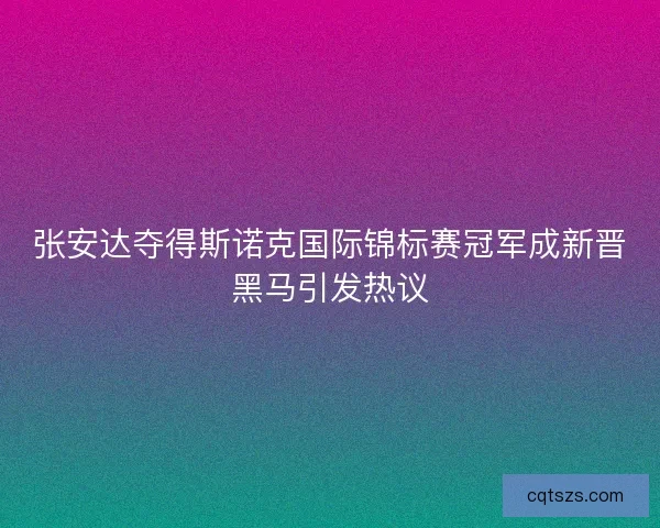 张安达夺得斯诺克国际锦标赛冠军成新晋黑马引发热议