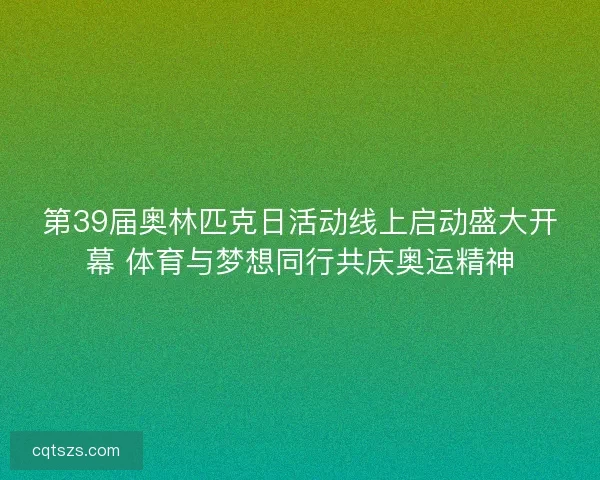第39届奥林匹克日活动线上启动盛大开幕 体育与梦想同行共庆奥运精神