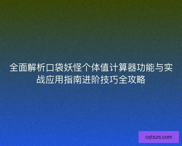 全面解析口袋妖怪个体值计算器功能与实战应用指南进阶技巧全攻略