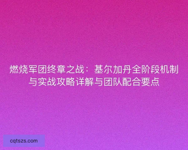 燃烧军团终章之战:基尔加丹全阶段机制与实战攻略详解与团队配合要点 燃烧军团终章之战:基尔加丹全阶段机制与实战攻略详解与团队配合要点