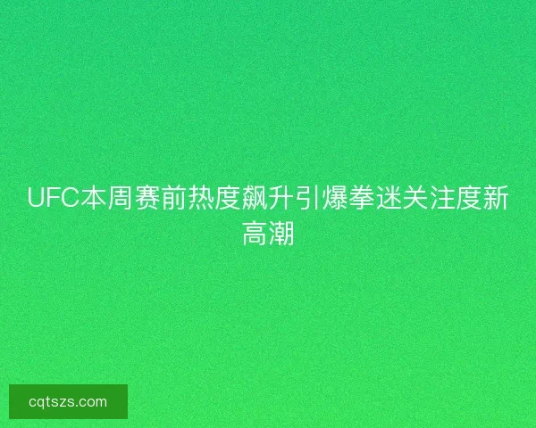UFC本周赛前热度飙升引爆拳迷关注度新高潮