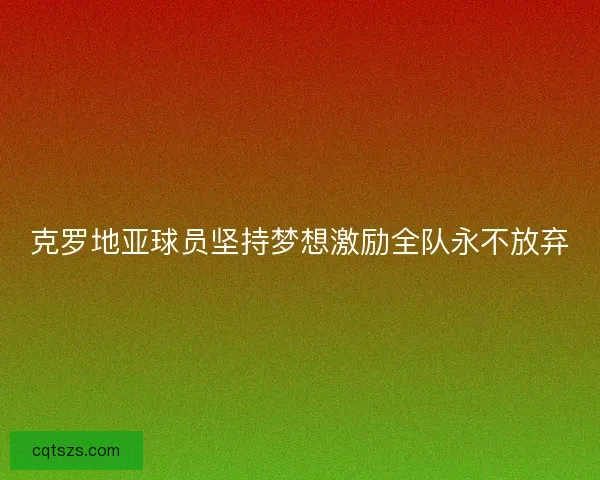 克罗地亚球员坚持梦想激励全队永不放弃