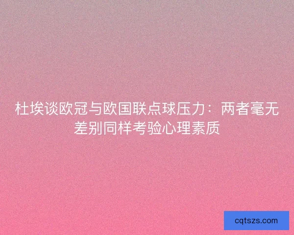 杜埃谈欧冠与欧国联点球压力：两者毫无差别同样考验心理素质