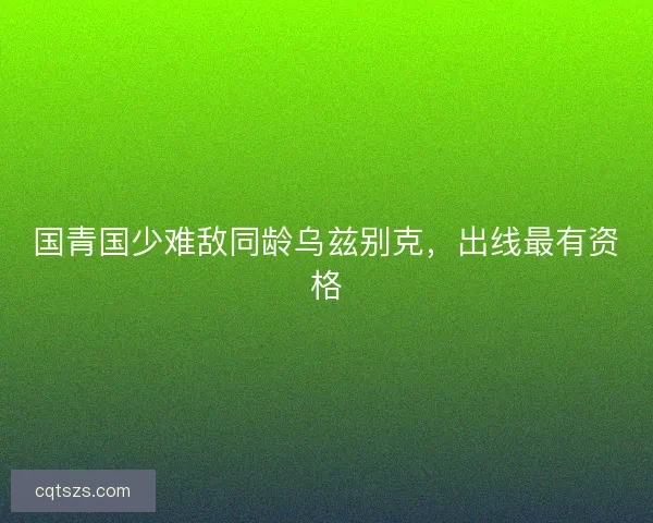 国青国少难敌同龄乌兹别克，出线最有资格